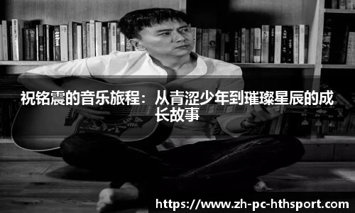 祝铭震的音乐旅程：从青涩少年到璀璨星辰的成长故事