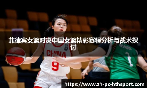 菲律宾女篮对决中国女篮精彩赛程分析与战术探讨