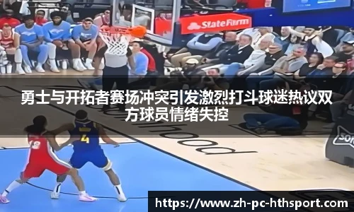 勇士与开拓者赛场冲突引发激烈打斗球迷热议双方球员情绪失控