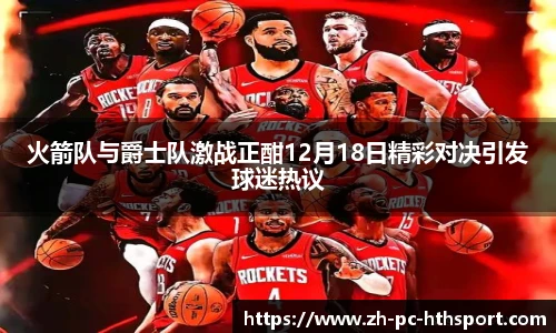 火箭队与爵士队激战正酣12月18日精彩对决引发球迷热议