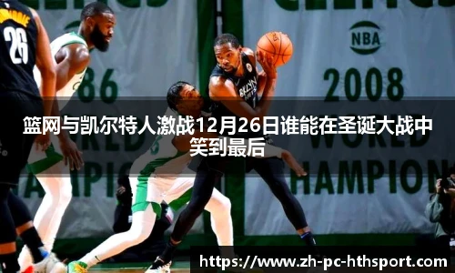 篮网与凯尔特人激战12月26日谁能在圣诞大战中笑到最后